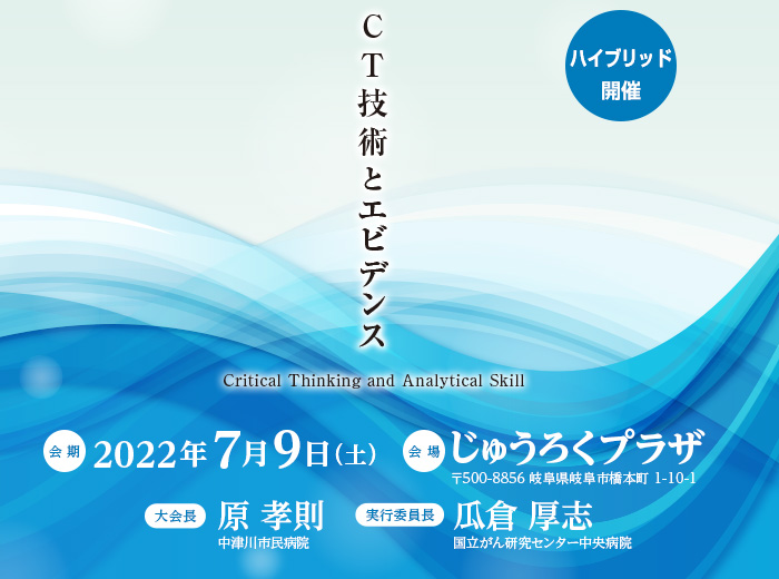 【会期】2022年7月9日（土）　【会場】じゅうろくプラザ（〒500-8856 岐阜県岐阜市橋本町1-10-1）　【大会長】原 孝則（中津川市民病院）　【実行委員長】瓜倉 厚志（国立がん研究センター中央病院）　【テーマ】CT技術とエビデンス